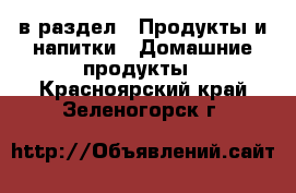  в раздел : Продукты и напитки » Домашние продукты . Красноярский край,Зеленогорск г.